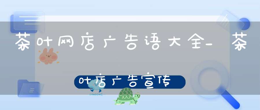 茶叶网店广告语大全_茶叶店广告宣传