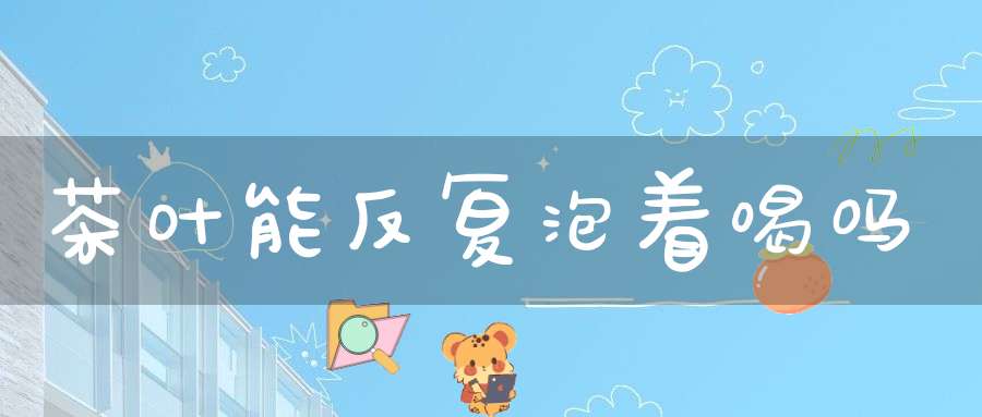 茶叶能反复泡着喝吗