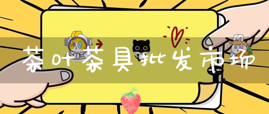 茶叶茶具批发市场