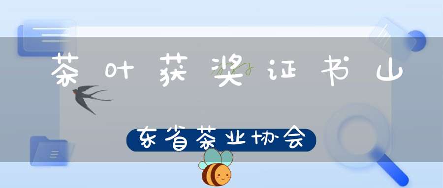 茶叶获奖证书山东省茶业协会