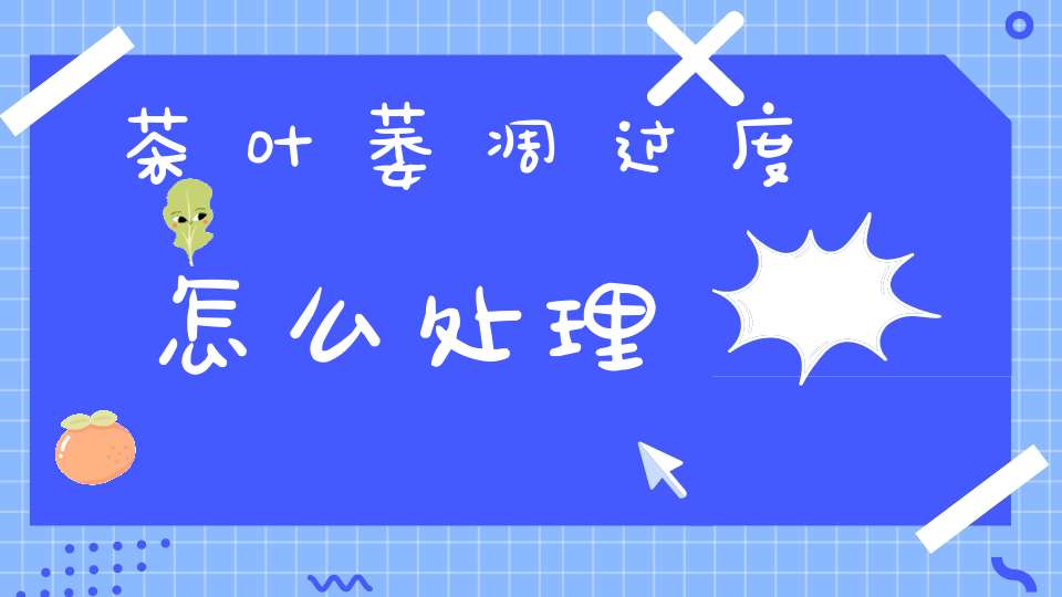 茶叶萎凋过度怎么处理