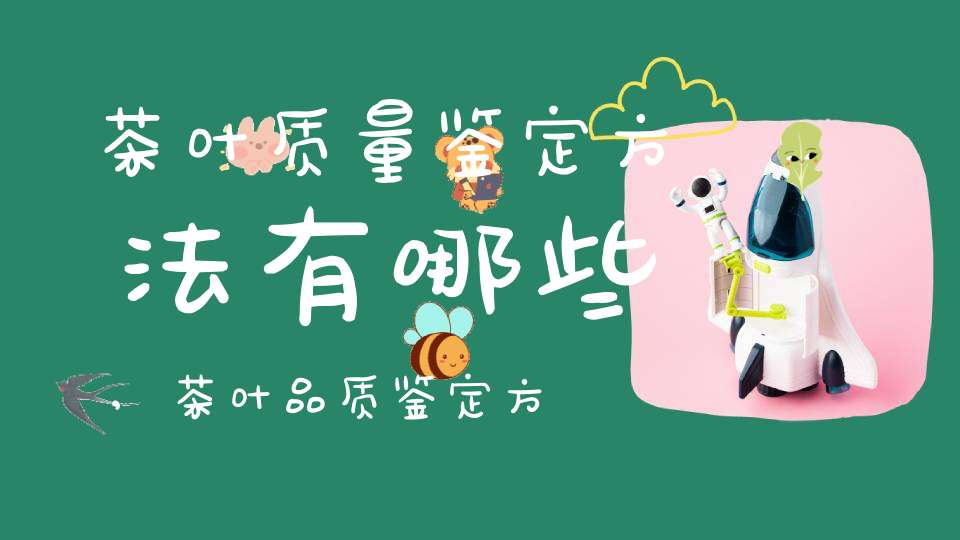 茶叶质量鉴定方法有哪些,茶叶品质鉴定方法