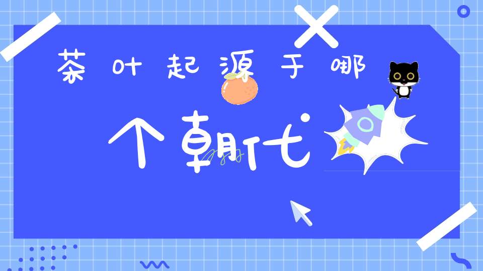 茶叶起源于哪个朝代