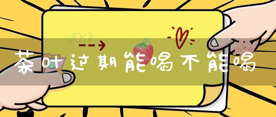 茶叶过期能喝不能喝
