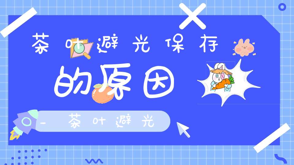 茶叶避光保存的原因_茶叶避光