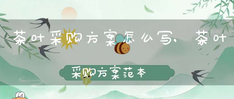 茶叶采购方案怎么写,茶叶采购方案范本