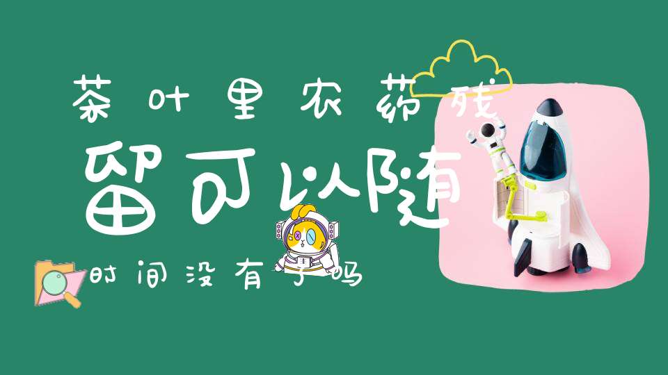 茶叶里农药残留可以随时间没有了吗