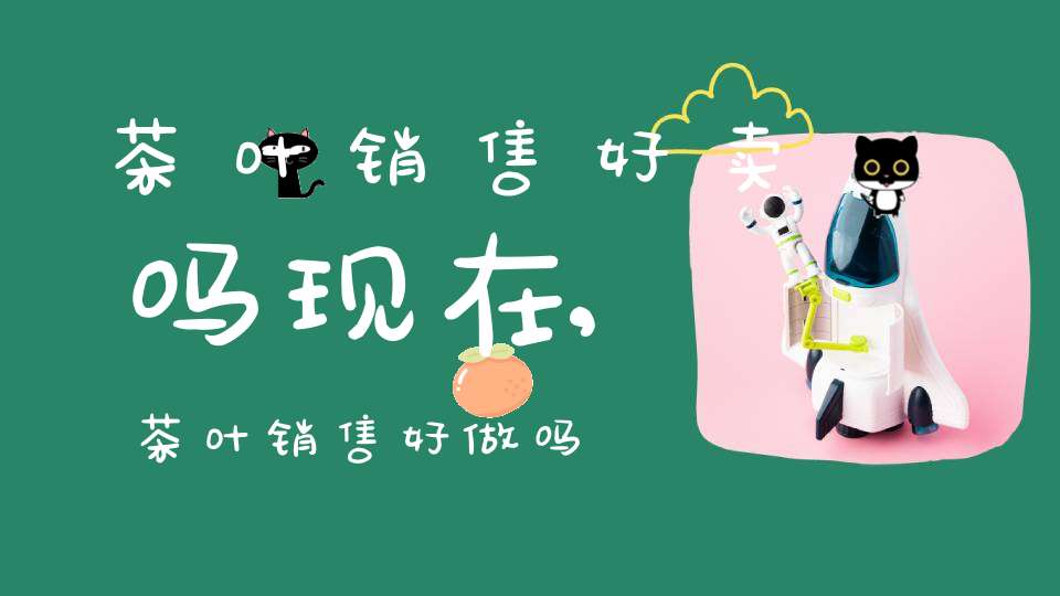 茶叶销售好卖吗现在,茶叶销售好做吗