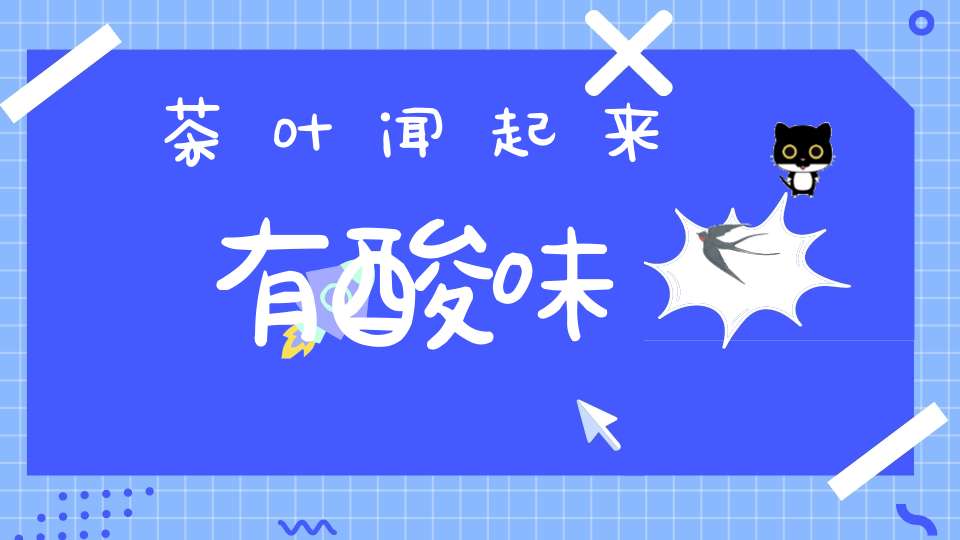 茶叶闻起来有酸味