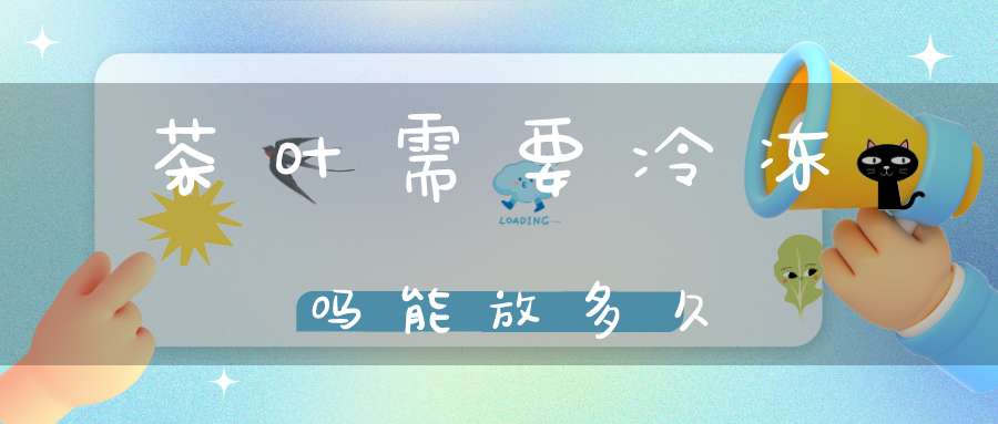 茶叶需要冷冻吗能放多久