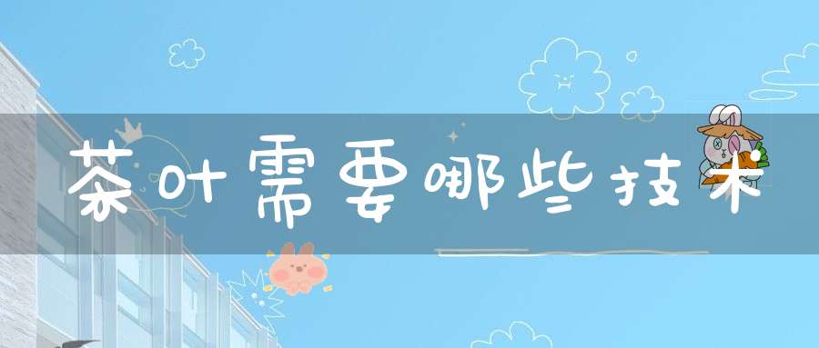 茶叶需要哪些技术