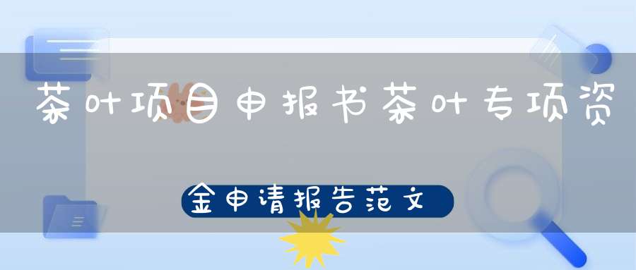 茶叶项目申报书茶叶专项资金申请报告范文