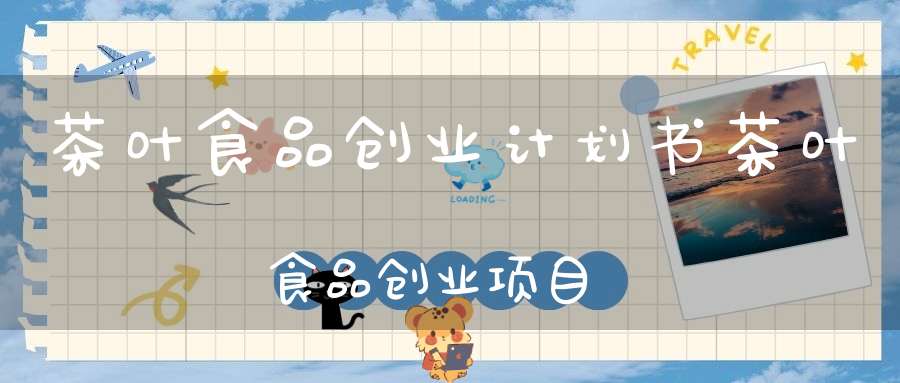 茶叶食品创业计划书茶叶食品创业项目
