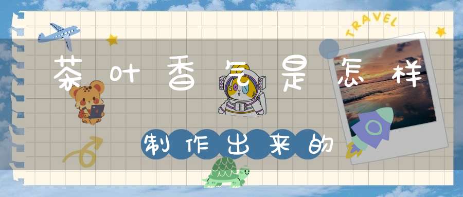 茶叶香气是怎样制作出来的