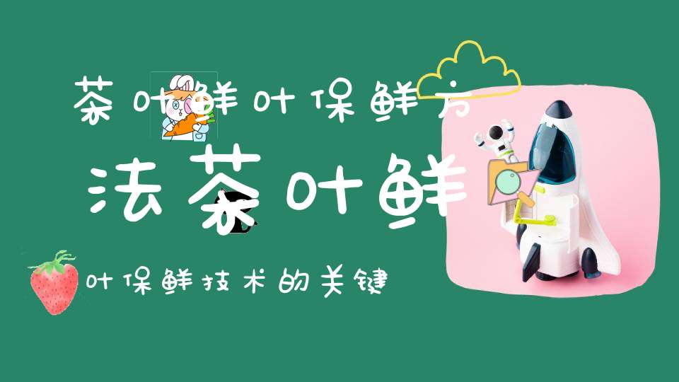 茶叶鲜叶保鲜方法茶叶鲜叶保鲜技术的关键是控制两个条件一是