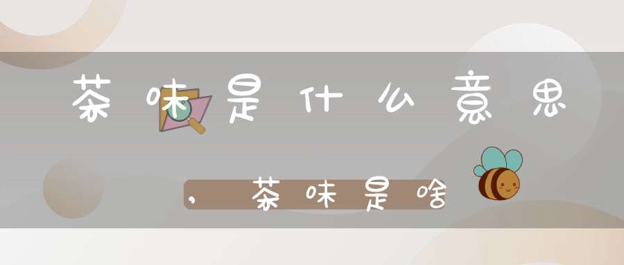 茶味是什么意思,茶味是啥