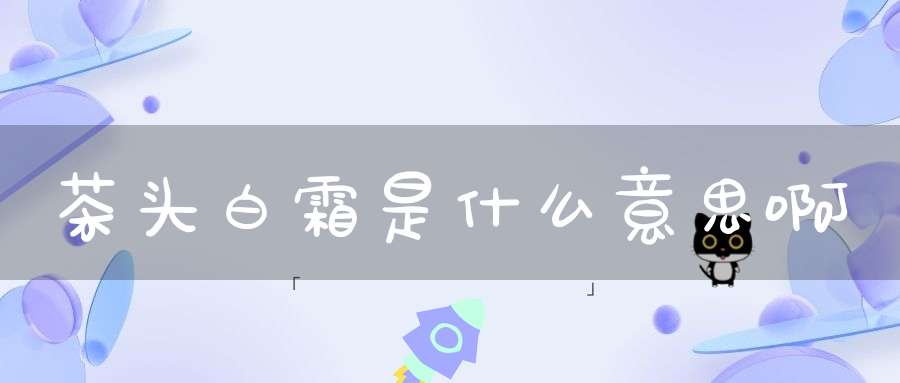 茶头白霜是什么意思啊