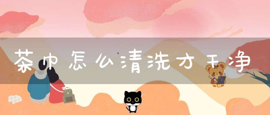 茶巾怎么清洗才干净