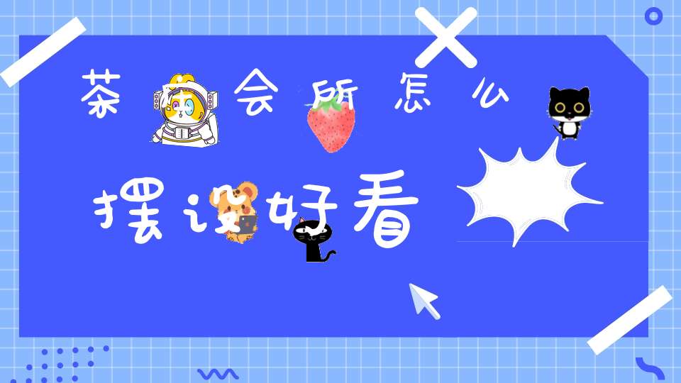 茶庄会所怎么摆设好看