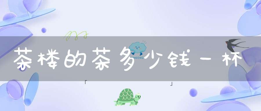 茶楼的茶多少钱一杯