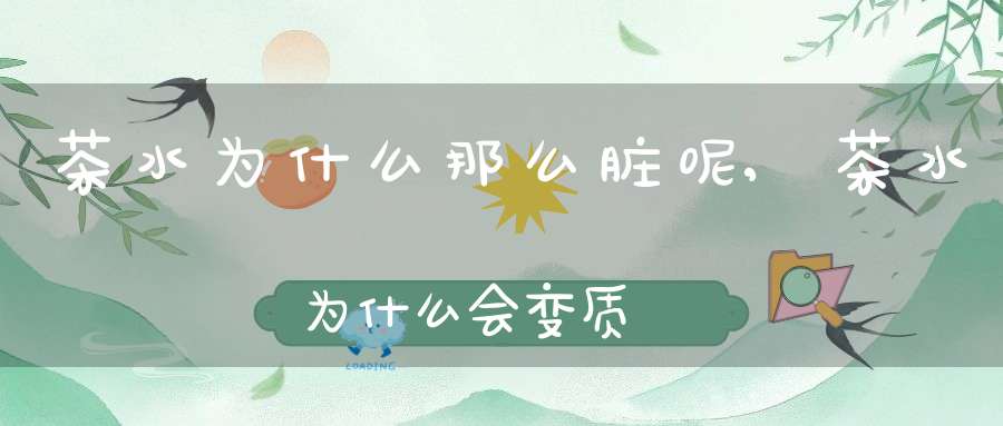 茶水为什么那么脏呢,茶水为什么会变质