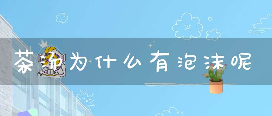 茶汤为什么有泡沫呢