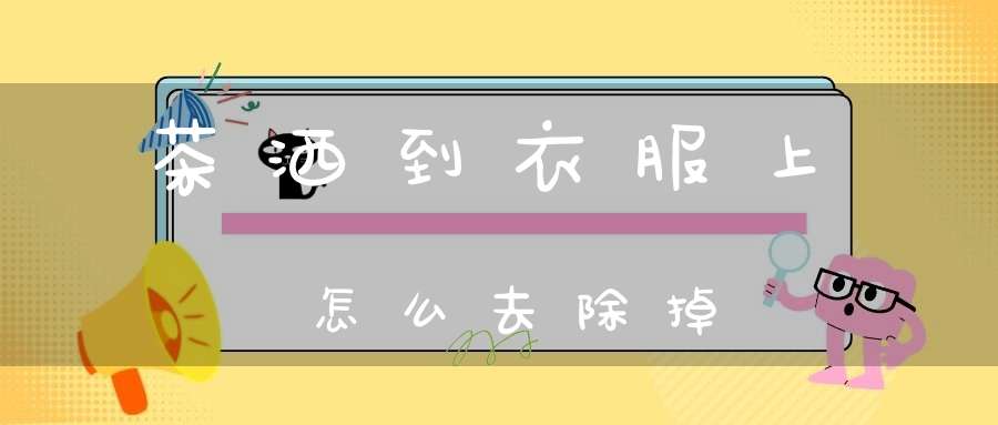 茶洒到衣服上怎么去除掉