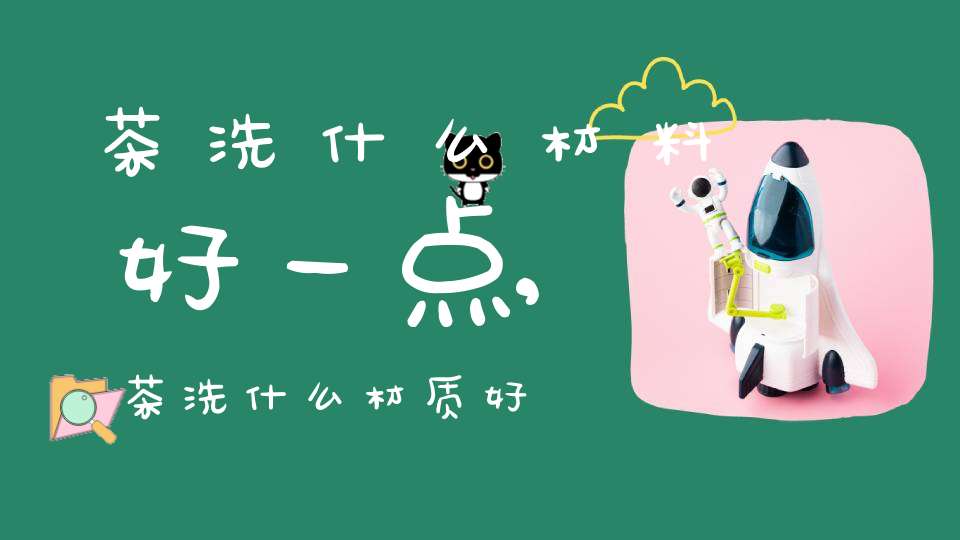 茶洗什么材料好一点,茶洗什么材质好