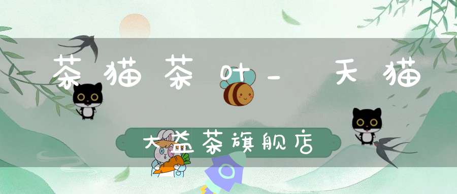 茶猫茶叶_天猫大益茶旗舰店