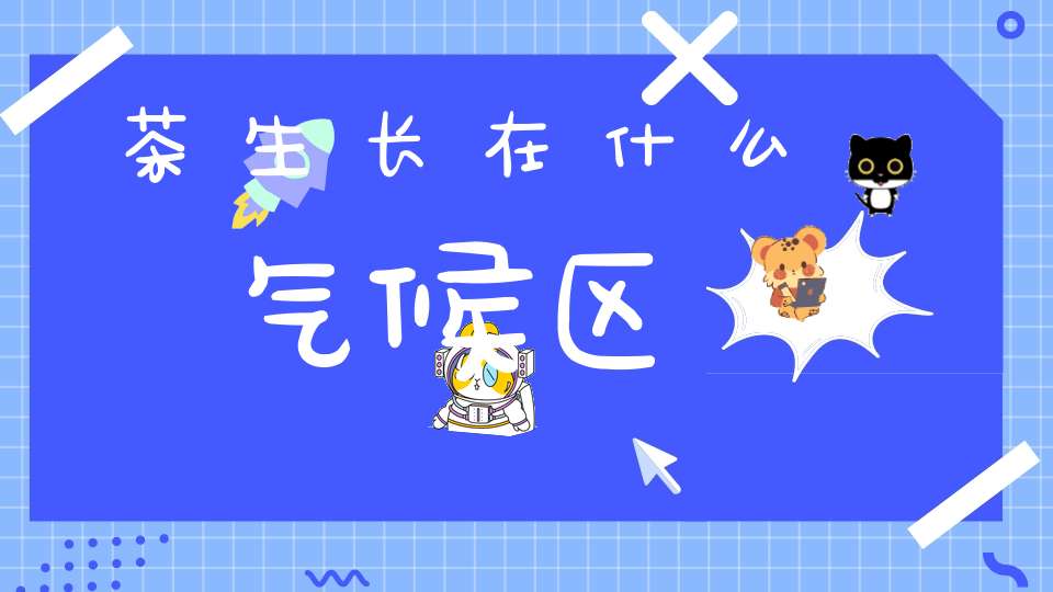 茶生长在什么气候区