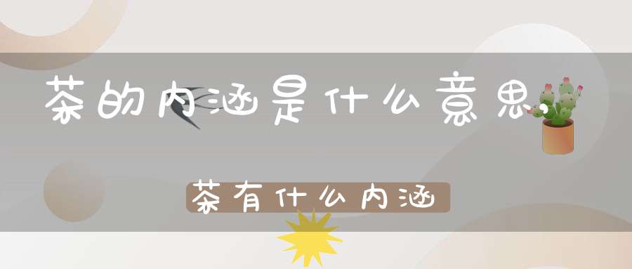 茶的内涵是什么意思,茶有什么内涵