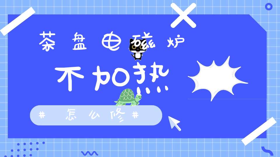 茶盘电磁炉不加热怎么修