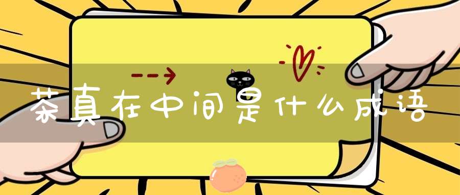 茶真在中间是什么成语