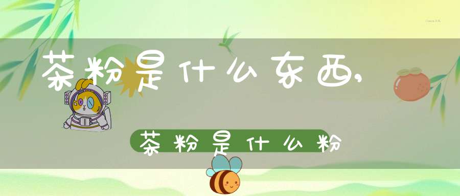 茶粉是什么东西,茶粉是什么粉