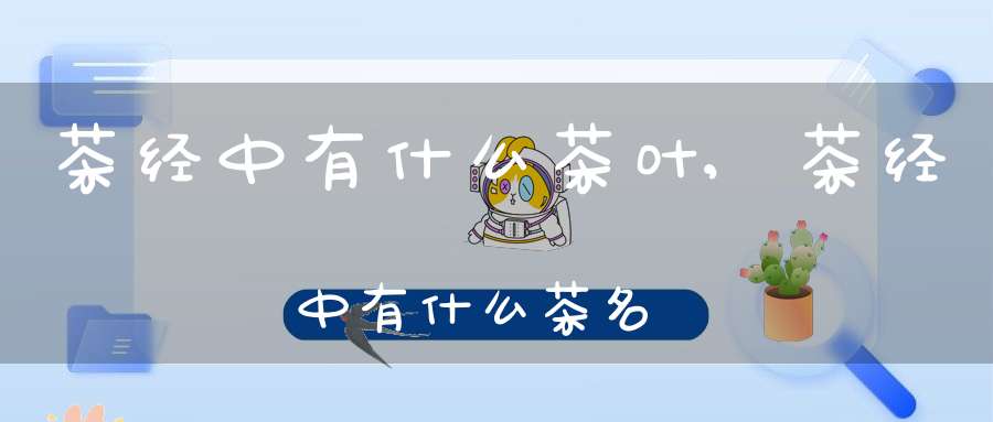 茶经中有什么茶叶,茶经中有什么茶名