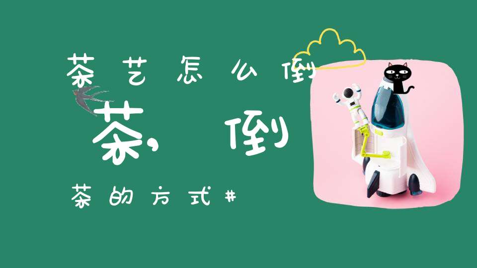 茶艺怎么倒茶,倒茶的方式