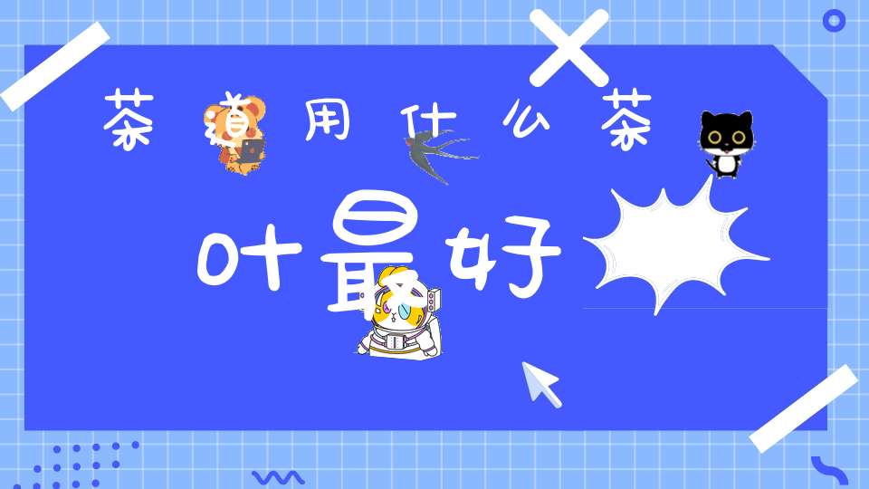 茶道用什么茶叶最好