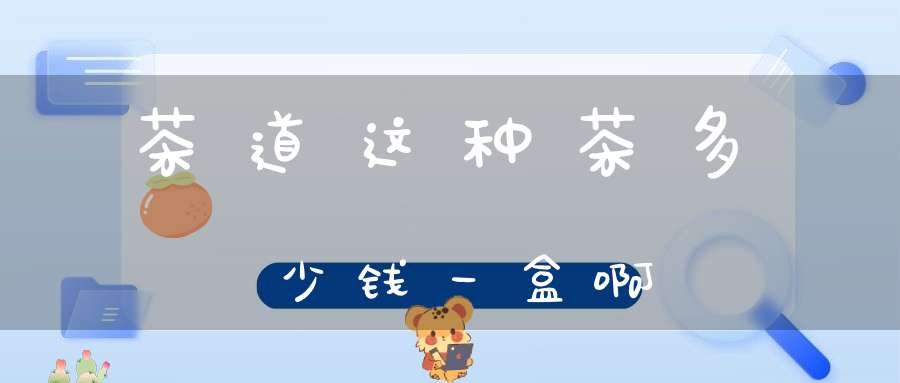 茶道这种茶多少钱一盒啊