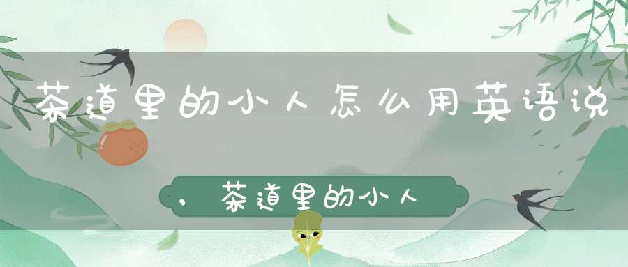 茶道里的小人怎么用英语说,茶道里的小人怎么用成语形容