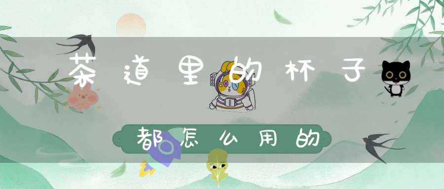 茶道里的杯子都怎么用的