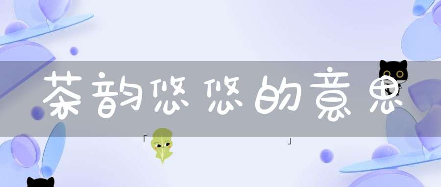 茶韵悠悠的意思