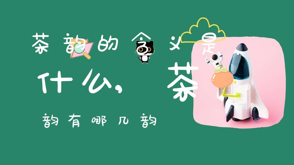 茶韵的含义是什么,茶韵有哪几韵