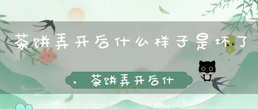 茶饼弄开后什么样子是坏了,茶饼弄开后什么样子可以喝