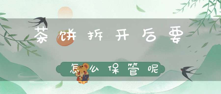 茶饼拆开后要怎么保管呢