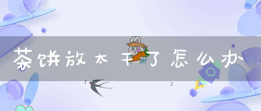 茶饼放太干了怎么办