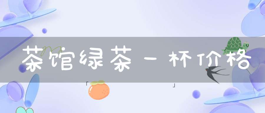 茶馆绿茶一杯价格