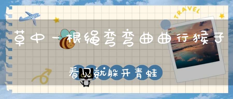 草中一根绳，弯弯曲曲行，猴子看见就躲开，青蛙看见没性命。 （猜一动物）