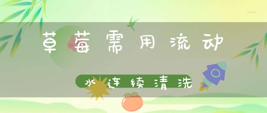 草莓需用流动水连续清洗