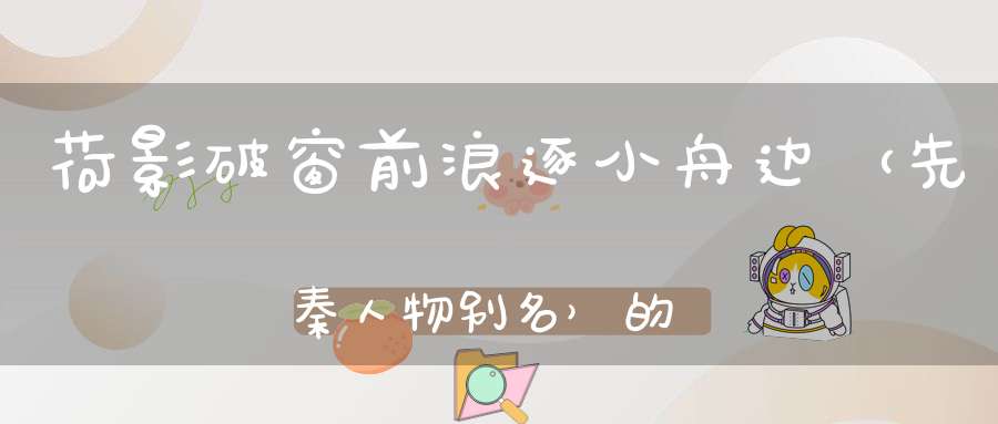 荷影破窗前，浪逐小舟边 （先秦人物别名）的谜底是什么?