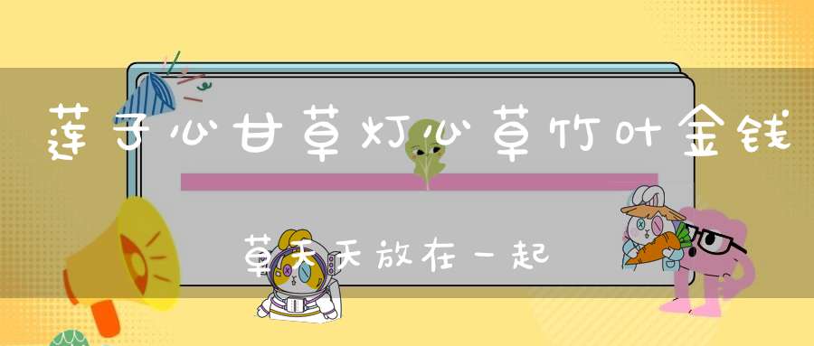 莲子心甘草灯心草竹叶金钱草天天放在一起用开水泡代茶饮行？